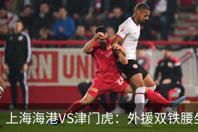 上海海港VS津门虎：外援双铁腰坐镇，梅伦多领衔，莱昂纳多冲锋