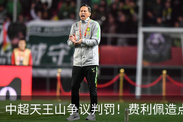 中超天王山争议判罚！费利佩造点失点，斯坦丘暴怒，媒体人开炮
