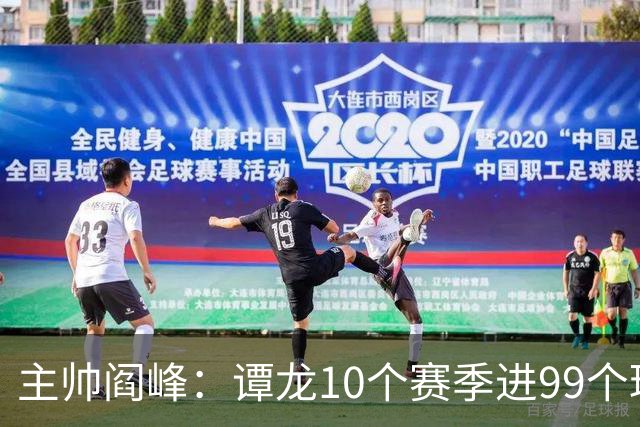 主帅阎峰：谭龙10个赛季进99个球，希望他多进球，不要停