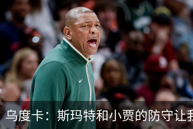 乌度卡：斯玛特和小贾的防守让我们既能打大阵容也能打小阵容