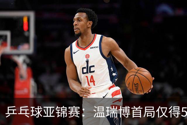 乒乓球亚锦赛：温瑞博首局仅得5分！张本智和大获全胜，1-0领先！