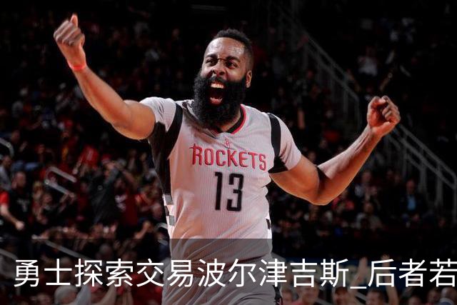 勇士探索交易波尔津吉斯 后者若无法康复可能退役