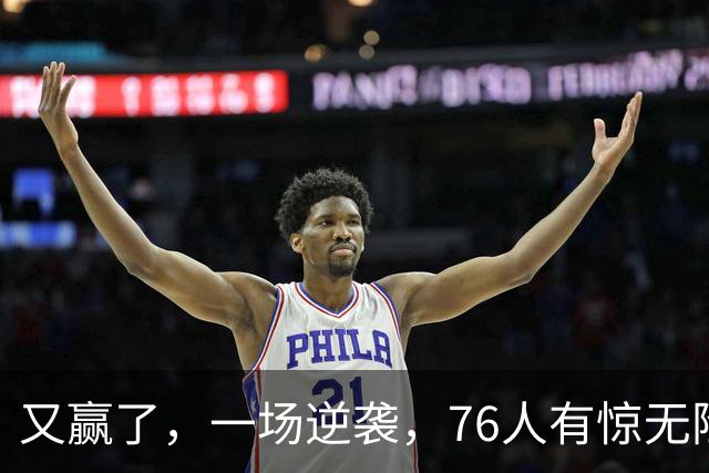 又赢了，一场逆袭，76人有惊无险……