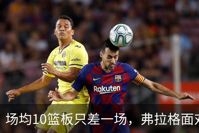 场均10篮板只差一场，弗拉格面对热火迎来检验