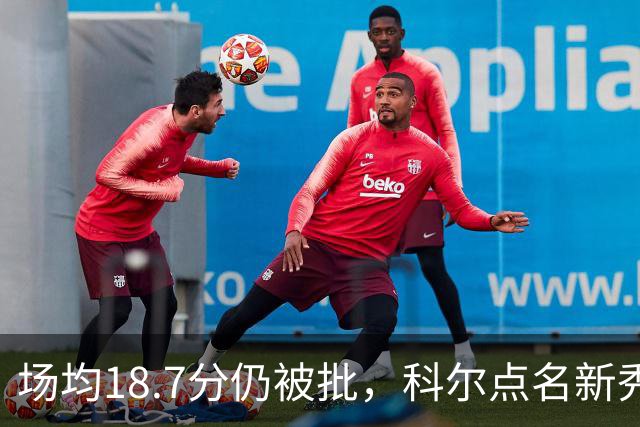 场均18.7分仍被批，科尔点名新秀弱侧防守“非常差”