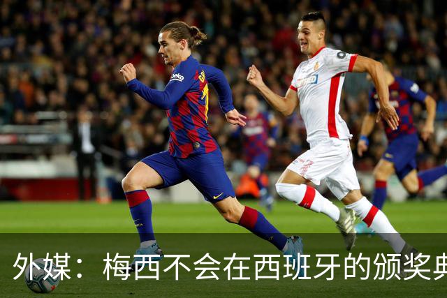外媒：梅西不会在西班牙的颁奖典礼上发表演讲
