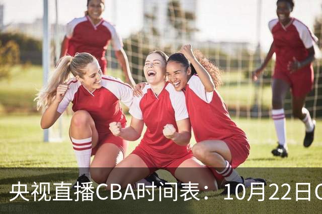 央视直播CBA时间表：10月22日CCTV16直播北京PK深圳，广东PK广厦