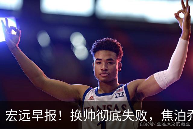 宏远早报！换帅彻底失败，焦泊乔伤情报告出炉，徐杰被弃用！