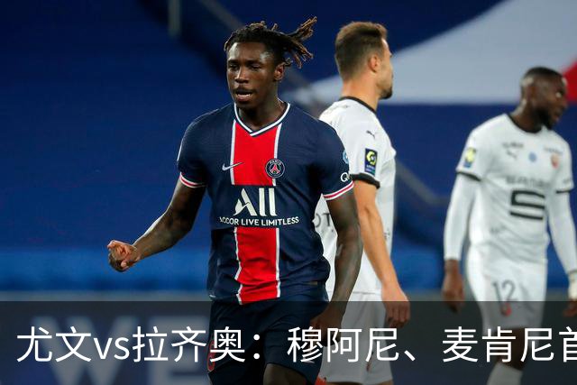尤文vs拉齐奥：穆阿尼、麦肯尼首发，弗拉泰西、扎卡尼出战