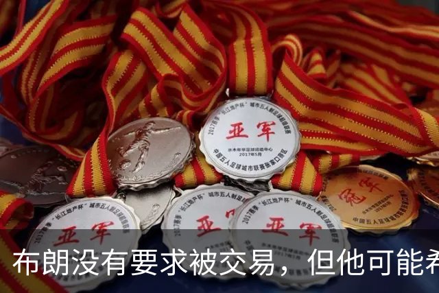 布朗没有要求被交易，但他可能希望从凯尔特人得到一份新合同？