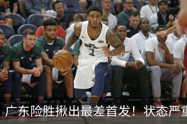广东险胜揪出最差首发！状态严重下滑8中2+1助攻 球迷：赶紧交易他