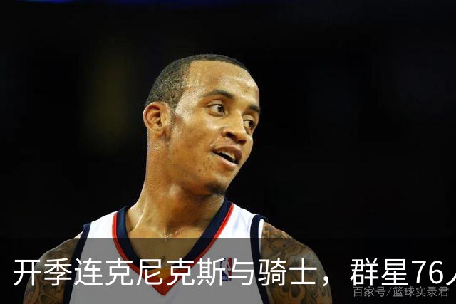 开季连克尼克斯与骑士，群星76人这赛季能走多远