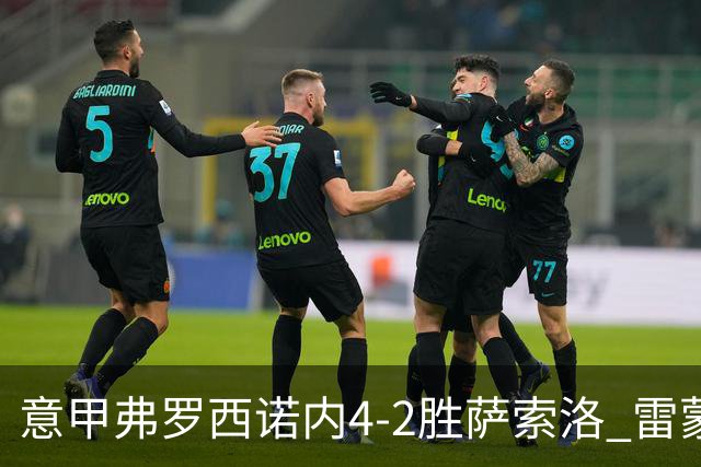 意甲弗罗西诺内4-2胜萨索洛 雷蒙多独造3球助队冲欧
