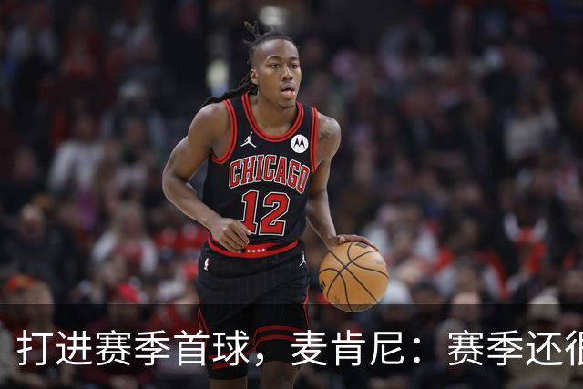 打进赛季首球，麦肯尼：赛季还很漫长，我们必须找到合适的默契
