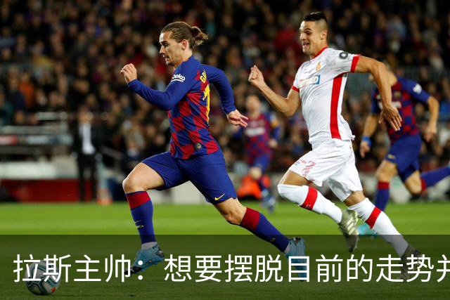 拉斯主帅：想要摆脱目前的走势并不容易，胜利可能成为转折点