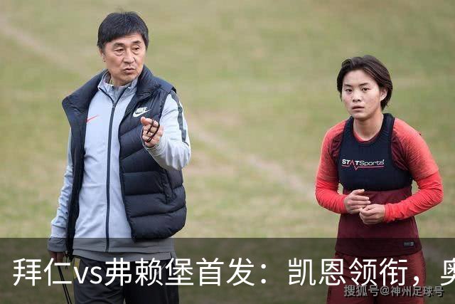 拜仁vs弗赖堡首发：凯恩领衔，奥利塞、卡尔、格纳布里出战