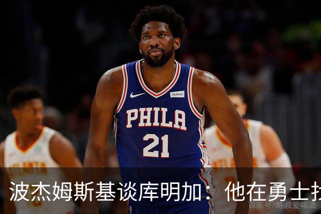 波杰姆斯基谈库明加：他在勇士找到了归宿，我为他高兴