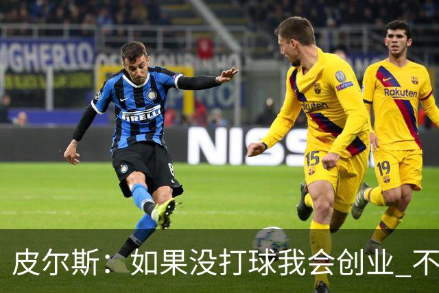 皮尔斯：如果没打球我会创业 不管从事什么行业都要做到更高水平