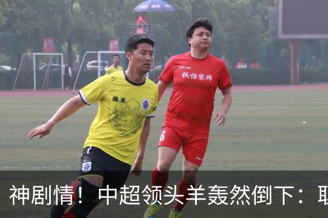神剧情！中超领头羊轰然倒下：耻辱3连败，再次无缘提前夺冠，最后一轮生死战