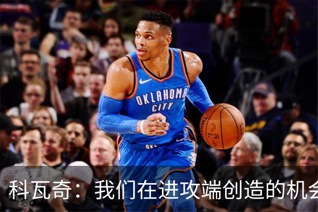 科瓦奇：我们在进攻端创造的机会太少，这样的表现不足以赢得比赛
