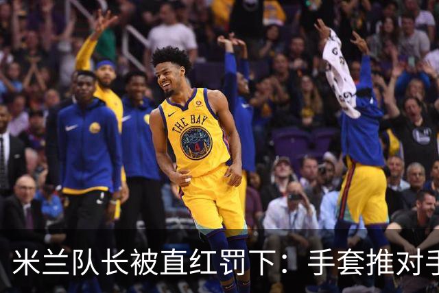 米兰队长被直红罚下：手套推对手面部，半场两球落后