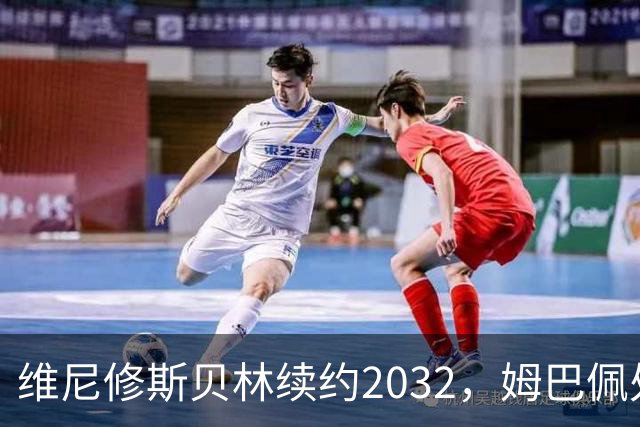 维尼修斯贝林续约2032，姆巴佩处境尴尬难融