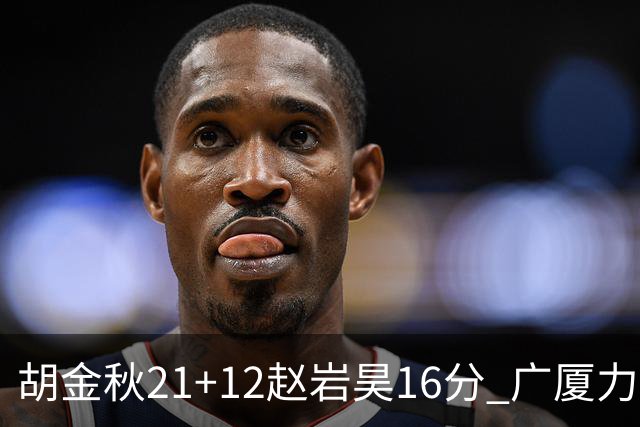胡金秋21+12赵岩昊16分 广厦力克苏州肯帝亚