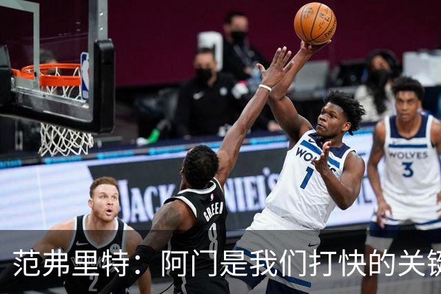 范弗里特：阿门是我们打快的关键一环 他冲刺起来太厉害了