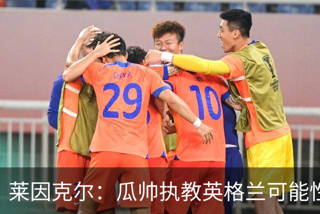 莱因克尔：瓜帅执教英格兰可能性不大