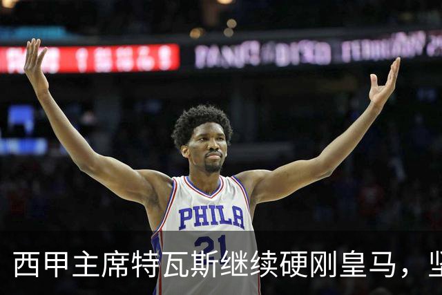 西甲主席特瓦斯继续硬刚皇马，坚决拒绝穆帅和西班牙体育理事会主席要求其道歉的要求
