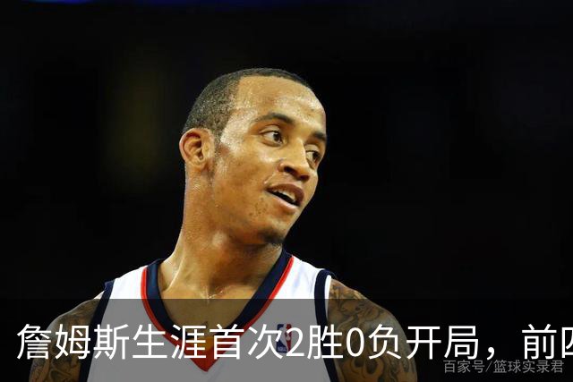 詹姆斯生涯首次2胜0负开局，前四次新队首战都没做到