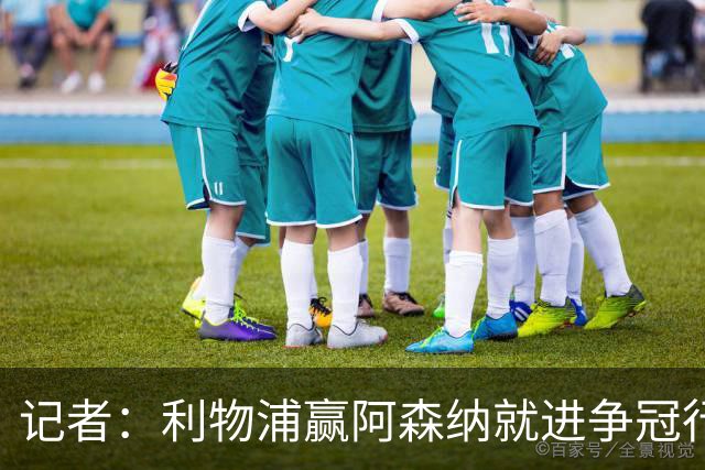 记者：利物浦赢阿森纳就进争冠行列，输球则另说