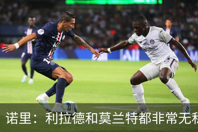 诺里：利拉德和莫兰特都非常无私&他们只在乎赢球 所以化学反应好