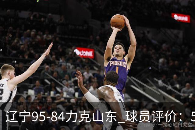 辽宁95-84力克山东 球员评价：5人优秀，4人及格，2人低迷