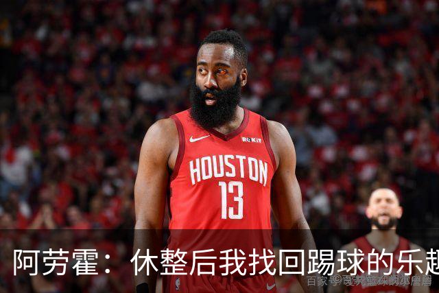 阿劳霍：休整后我找回踢球的乐趣，现在可以再次展现真正能力
