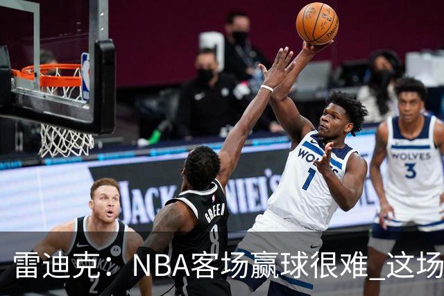 雷迪克：NBA客场赢球很难 这场逆转会成为球队宝贵的经历
