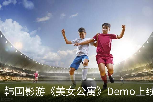 韩国影游《美女公寓》Demo上线!中国演员 特别好评