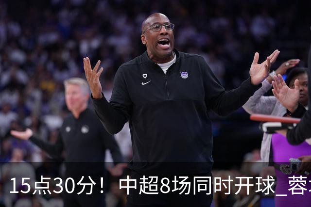 15点30分！中超8场同时开球 蓉城迎第6个冠军点 主场不输英博即夺冠