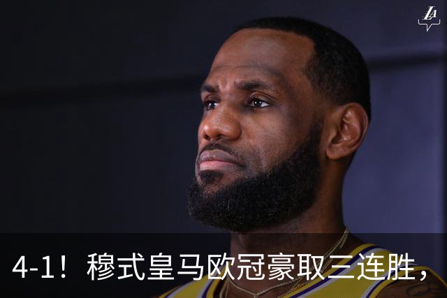 4-1！穆式皇马欧冠豪取三连胜，全力备战国家德比，剑指巴萨！