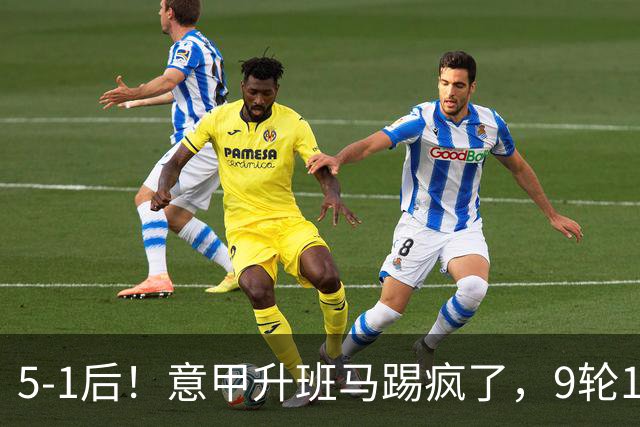 5-1后！意甲升班马踢疯了，9轮17分进前六+反超2豪门，差米兰1分