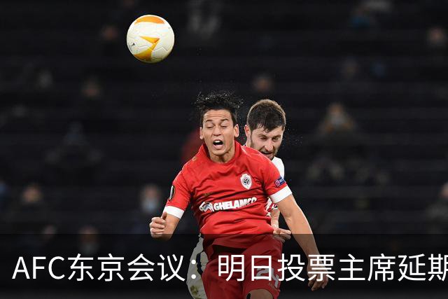 AFC东京会议：明日投票主席延期 11.18定夺亚洲杯