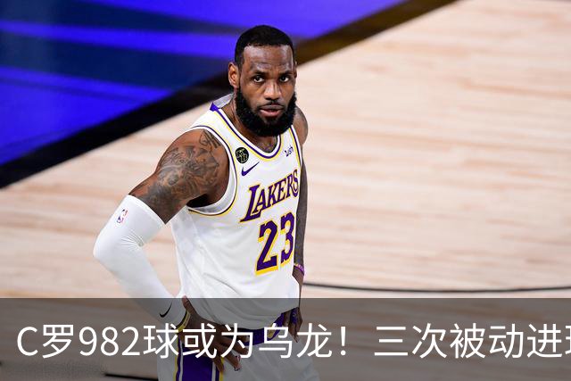 C罗982球或为乌龙！三次被动进球，FIFA三大争议决定