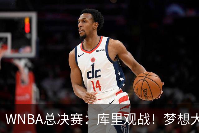 WNBA总决赛：库里观战！梦想大胜1-1女武神 里斯30+16创历史第一